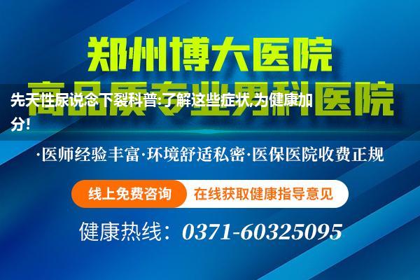 先天性尿说念下裂科普:了解这些症状,为健康加分!