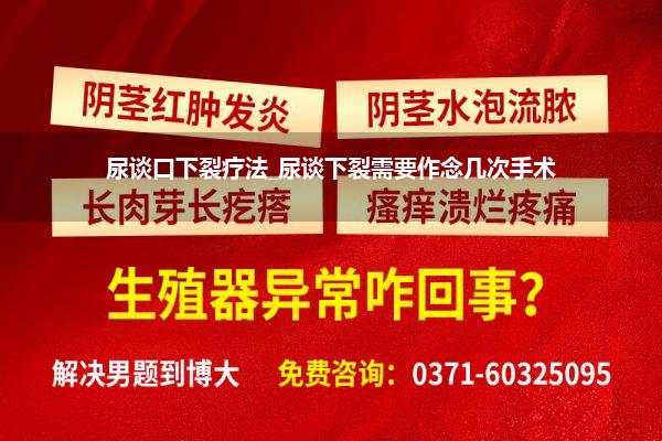 尿谈口下裂疗法_尿谈下裂需要作念几次手术